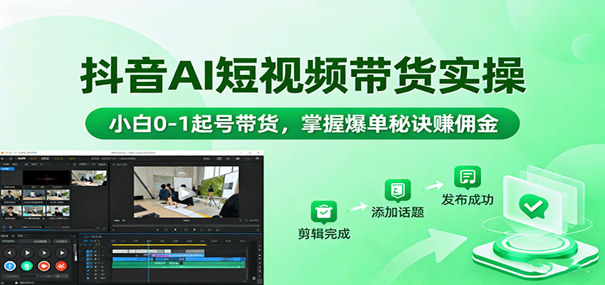 抖音AI短视频带货实操，小白0-1起号带货，掌握爆单秘诀赚佣金网创吧-网创项目资源站-副业项目-创业项目-搞钱项目网创吧