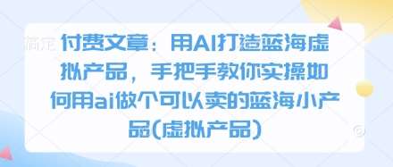 付费文章：用AI打造蓝海虚拟产品，手把手教你实操如何用ai做个可以卖的蓝海小产品(虚拟产品)网创吧-网创项目资源站-副业项目-创业项目-搞钱项目网创吧