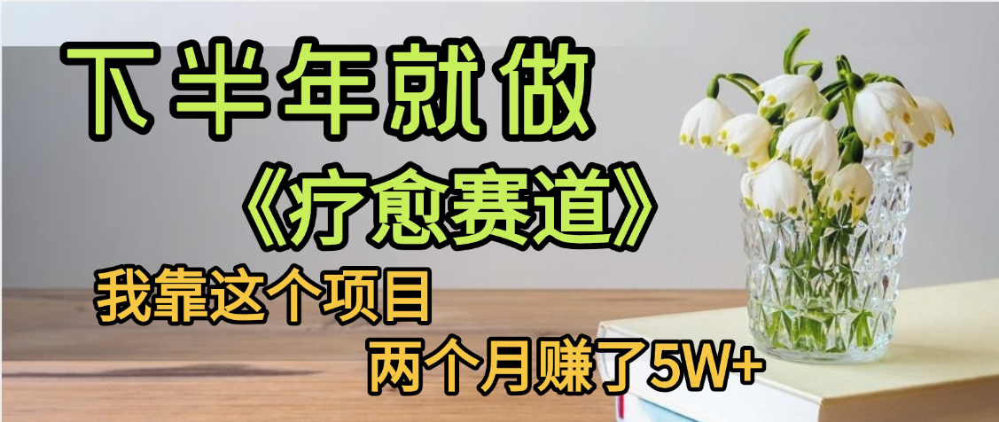 下半年稳赚的赛道,就选【疗愈赛道】,我自己运行这个项目两个月赚了5W+网创吧-网创项目资源站-副业项目-创业项目-搞钱项目网创吧