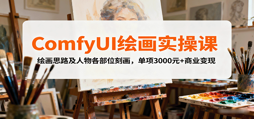 ComfyUI绘画实操课，绘画思路及人物各部位刻画，单项3000元+商业变现网创吧-网创项目资源站-副业项目-创业项目-搞钱项目网创吧