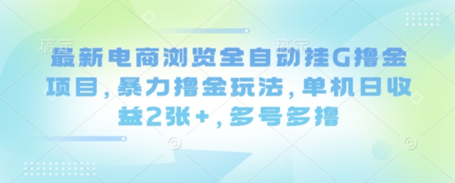 最新电商浏览全自动挂G撸金项目，暴力撸金玩法，单机日收益2张+，多号多撸【揭秘】网创吧-网创项目资源站-副业项目-创业项目-搞钱项目网创吧