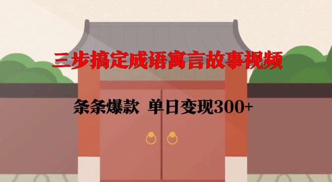 三步搞定成语寓言故事视频，条条爆款，单日变现300+网创吧-网创项目资源站-副业项目-创业项目-搞钱项目网创吧
