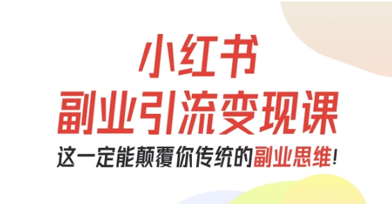 小红书副业引流变现课，从0-1跑通副业项目，这一定能颠覆你传统的副业思维网创吧-网创项目资源站-副业项目-创业项目-搞钱项目网创吧