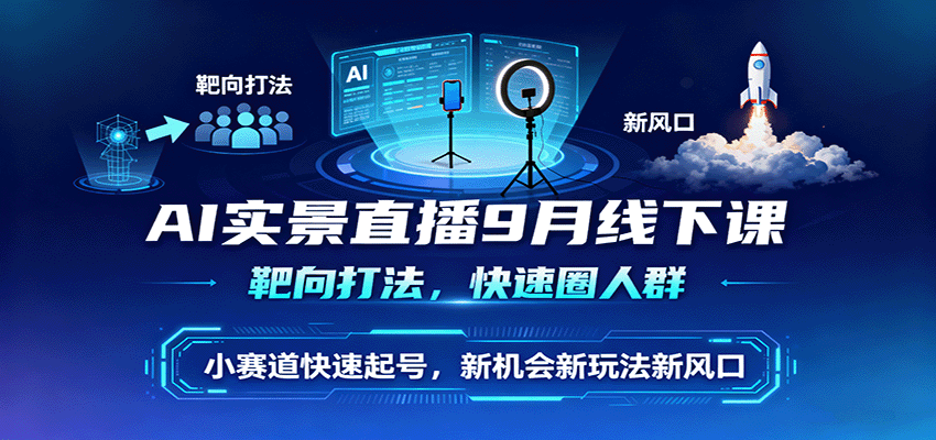 AI实景直播9月线下课，靶向打法，快速圈人群，小塞道快速起号，新机会新玩法新风口网创吧-网创项目资源站-副业项目-创业项目-搞钱项目网创吧