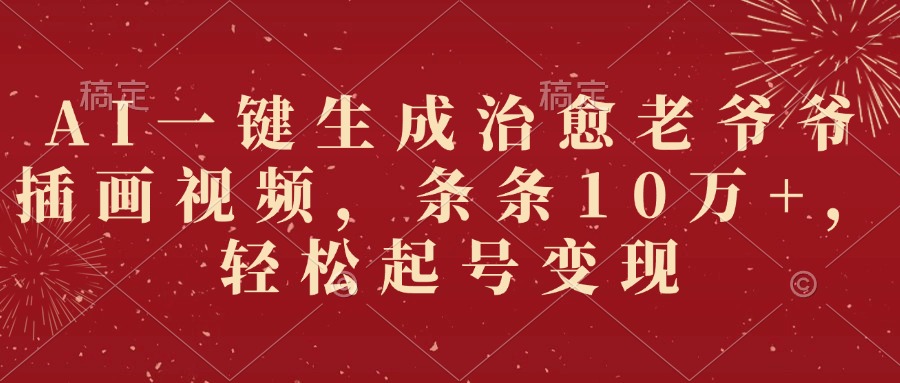 AI一键生成治愈老爷爷插画视频，条条10万+，轻松起号变现网创吧-网创项目资源站-副业项目-创业项目-搞钱项目网创吧