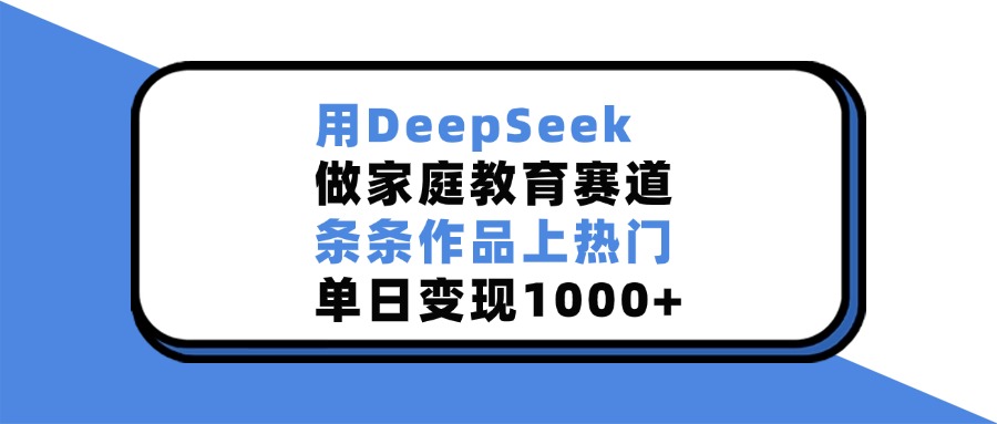 用DeepSeek,做家庭教育赛道,条条作品上热门,单日变现1000+网创吧-网创项目资源站-副业项目-创业项目-搞钱项目网创吧