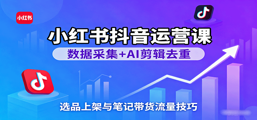 小红书抖音运营课：数据采集+AI剪辑去重，选品上架与笔记带货流量技巧网创吧-网创项目资源站-副业项目-创业项目-搞钱项目网创吧