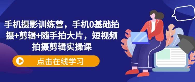 手机摄影训练营，手机0基础拍摄+剪辑+随手拍大片，短视频拍摄剪辑实操课网创吧-网创项目资源站-副业项目-创业项目-搞钱项目网创吧
