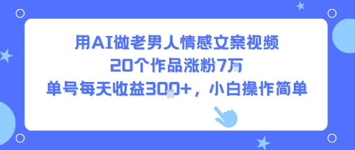 用AI做老男人情感文案视频,20个作品涨粉7W,单号每天收益3张+,小白操作简单网创吧-网创项目资源站-副业项目-创业项目-搞钱项目网创吧
