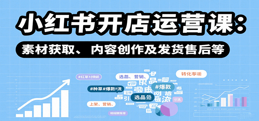 小红书开店运营课:选品、上架、营销、素材获取、内容创作及发货售后等网创吧-网创项目资源站-副业项目-创业项目-搞钱项目网创吧