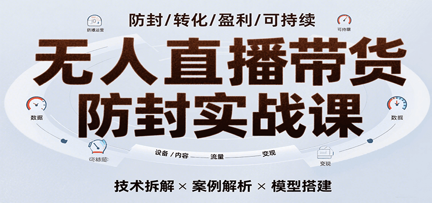 无人直播带货防封实战课,7天掌握高转化直播技术,实现单场GMV破万可持续模型网创吧-网创项目资源站-副业项目-创业项目-搞钱项目网创吧