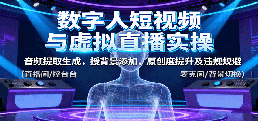 数字人短视频与虚拟直播实操，音频提取生成，背景添加，原创度提升及违规规避网创吧-网创项目资源站-副业项目-创业项目-搞钱项目网创吧