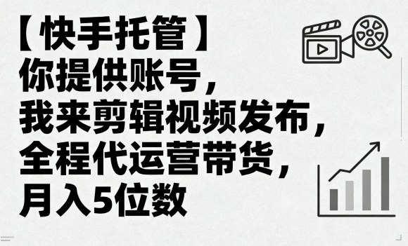 【快手托管】你提供账号，我来剪辑视频发布，全程代运营带货，月入5位数【揭秘】网创吧-网创项目资源站-副业项目-创业项目-搞钱项目网创吧