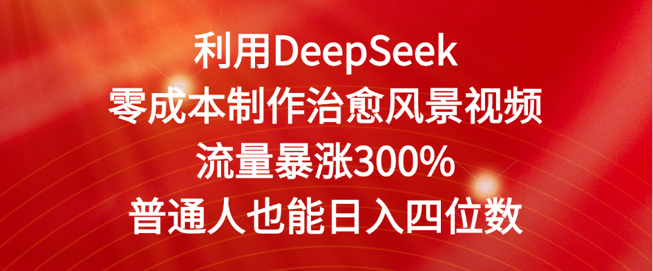 利用DeepSeek零成本制作治愈风景视频，流量暴涨300%。普通人也能日入四位数网创吧-网创项目资源站-副业项目-创业项目-搞钱项目网创吧
