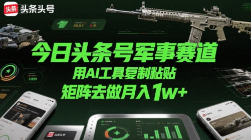 今日头条号军事赛道，用AI工具复制粘贴，矩阵去做月入1w+网创吧-网创项目资源站-副业项目-创业项目-搞钱项目网创吧