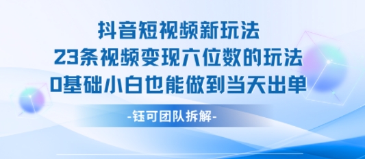 抖音短视频新玩法，23条视频变现六位数，0基础小白也能做到当天出单网创吧-网创项目资源站-副业项目-创业项目-搞钱项目网创吧