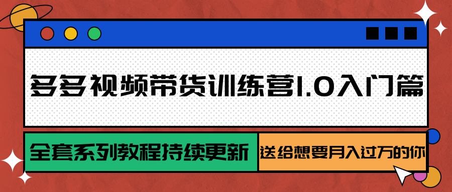 多多视频带货训练营1.0入门篇,全套系列教程持续更新,送给想要月入过万的你网创吧-网创项目资源站-副业项目-创业项目-搞钱项目网创吧