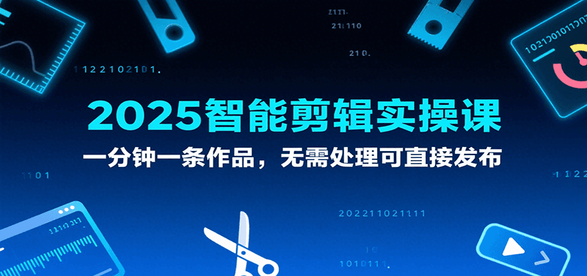 2025智能剪辑实操课，一分钟一条作品，无需处理可直接发布网创吧-网创项目资源站-副业项目-创业项目-搞钱项目网创吧