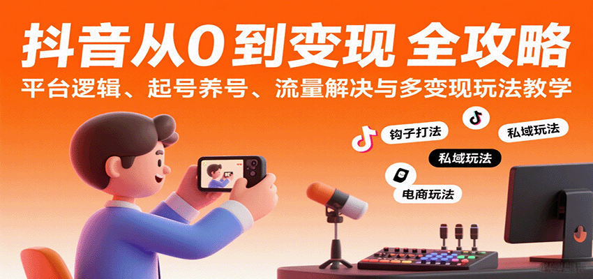 抖音从0到变现认知课：平台逻辑、起号养号、流量解决与多变现玩法教学网创吧-网创项目资源站-副业项目-创业项目-搞钱项目网创吧