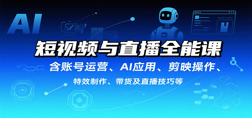 短视频与直播全能课，含账号运营、AI应用、剪映操作、特效制作、带货及直播技巧等网创吧-网创项目资源站-副业项目-创业项目-搞钱项目网创吧