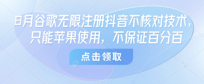 8月谷歌无限注册抖音不核对技术，只能苹果使用，不保证百分百网创吧-网创项目资源站-副业项目-创业项目-搞钱项目网创吧