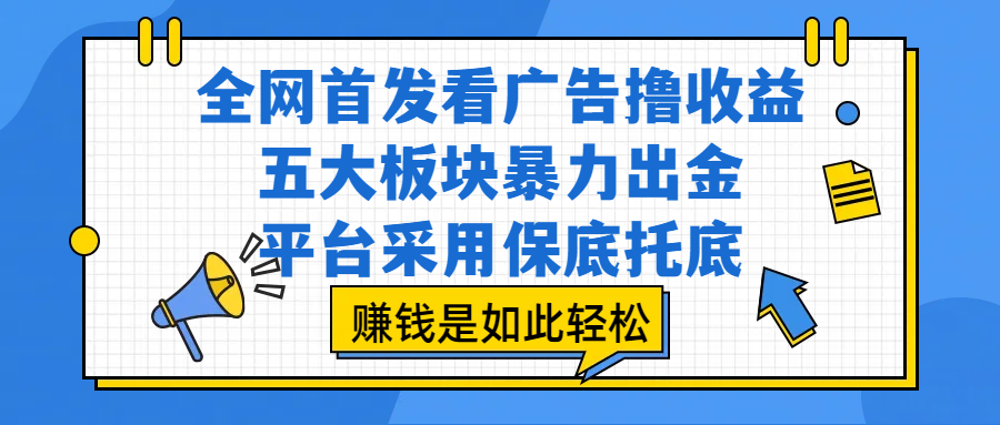 全网首发看广告撸收益,五大板块暴力出金,平台采用保底托底,赚钱是如此轻松网创吧-网创项目资源站-副业项目-创业项目-搞钱项目网创吧