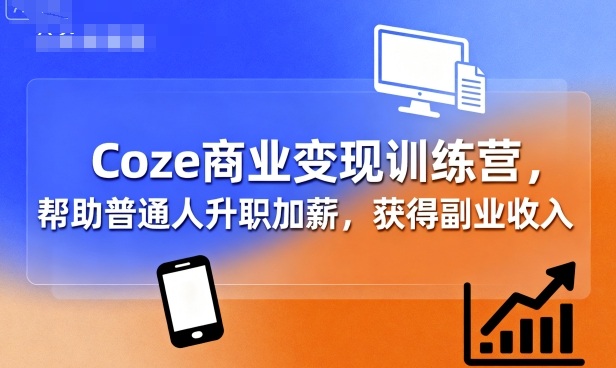 Coze商业变现训练营，帮助普通人升职加薪， 获得副业收入网创吧-网创项目资源站-副业项目-创业项目-搞钱项目网创吧