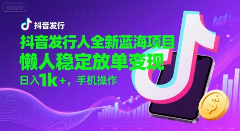 抖音发行人全新蓝海项目，懒人稳定放单变现,，日入1k+，手机操作【揭秘】网创吧-网创项目资源站-副业项目-创业项目-搞钱项目网创吧
