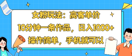 女粉玩法：高客单价，10分钟一条作品，日入1k+操作简单，手机就可以网创吧-网创项目资源站-副业项目-创业项目-搞钱项目网创吧