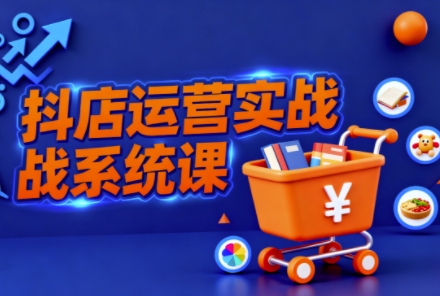 抖音小店全流程实操课,助创业者商家系统掌握抖店运营精髓网创吧-网创项目资源站-副业项目-创业项目-搞钱项目网创吧