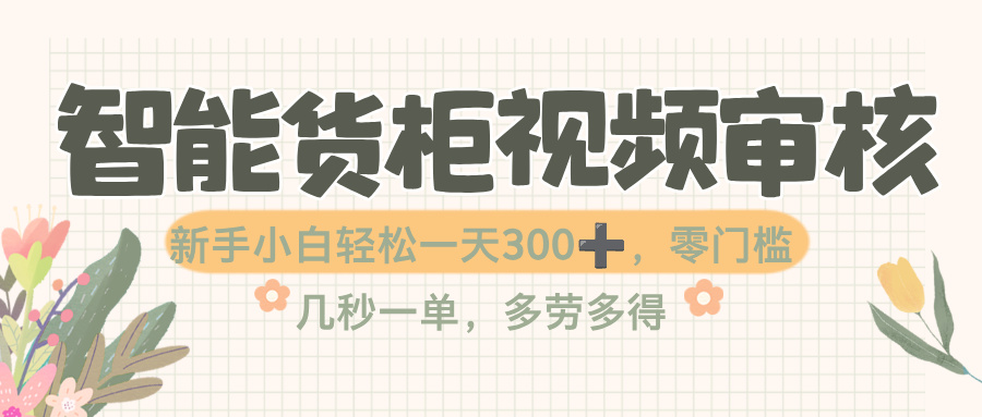 智能货柜视频审核,几秒一单,多劳多得,零门槛,新人小白一天轻松 300+网创吧-网创项目资源站-副业项目-创业项目-搞钱项目网创吧