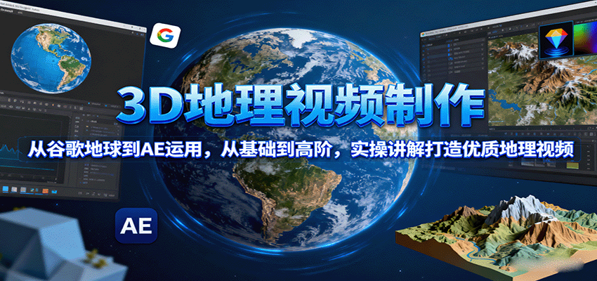 3D地理视频制作,从谷歌地球到AE运用,从基础到高阶,实操讲解打造优质地理视频网创吧-网创项目资源站-副业项目-创业项目-搞钱项目网创吧