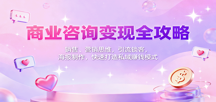 商业咨询变现全攻略：销售、营销思维，引流锁客，海报制作，快速打造私域赚钱模式网创吧-网创项目资源站-副业项目-创业项目-搞钱项目网创吧