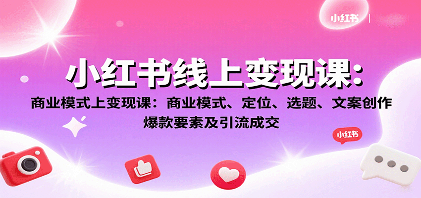 小红书线上变现课:商业模式、定位、选题、文案创作、爆款要素及引流成交网创吧-网创项目资源站-副业项目-创业项目-搞钱项目网创吧