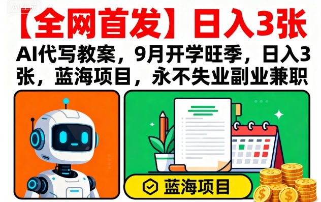【全网首发】AI代写教案，9月开学旺季，日入3张，蓝海项目，永不失业副业兼职网创吧-网创项目资源站-副业项目-创业项目-搞钱项目网创吧
