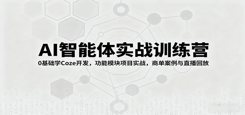 AI智能体实战训练营：0基础学Coze开发，功能模块项目实战，商单案例与直播回放网创吧-网创项目资源站-副业项目-创业项目-搞钱项目网创吧