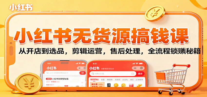 小红书无货源搞钱课：从开店到选品，剪辑运营，售后处理，全流程解锁赚钱秘籍网创吧-网创项目资源站-副业项目-创业项目-搞钱项目网创吧