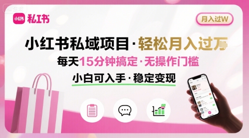 小红书私域项目 月入过W非常轻松 每天15分钟即可搞定，无任何操作门槛，小白可入手网创吧-网创项目资源站-副业项目-创业项目-搞钱项目网创吧