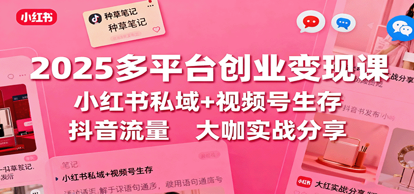 2025多平台创业变现课：小红书私域+视频号生存+抖音流量，大咖实战分享网创吧-网创项目资源站-副业项目-创业项目-搞钱项目网创吧