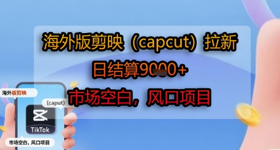 海外版剪映(capcut)拉新，日结算1k+，市场空白，风口项目网创吧-网创项目资源站-副业项目-创业项目-搞钱项目网创吧