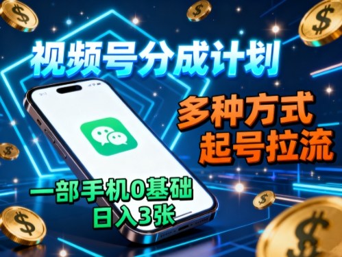 视频号分成计划，多种方式起号拉流，一部手机0基础日入3张网创吧-网创项目资源站-副业项目-创业项目-搞钱项目网创吧