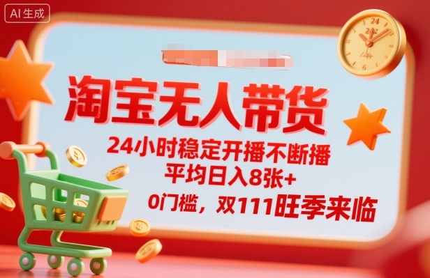 淘宝无人带货，24小时稳定开播不断播，平均日入8张+，0门槛，双11旺季来临【揭秘】网创吧-网创项目资源站-副业项目-创业项目-搞钱项目网创吧