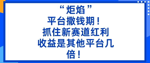 “炬焰”:平台撒钱期!抓住新赛道红利,5分钟二创内容,收益是其他平台几倍!网创吧-网创项目资源站-副业项目-创业项目-搞钱项目网创吧