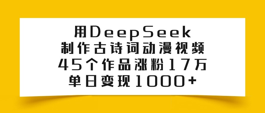 用DeepSeek制作，古诗词动漫视频，45个作品涨粉17万，单日变现1000+网创吧-网创项目资源站-副业项目-创业项目-搞钱项目网创吧