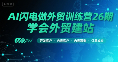 AI闪电做外贸训练营26期,学会外贸建站-开发客户-内容营销-订单成交网创吧-网创项目资源站-副业项目-创业项目-搞钱项目网创吧