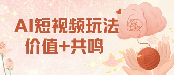 AI短视频玩法，价值+共鸣玩法，单号每天收益7张小白可玩，操作简单网创吧-网创项目资源站-副业项目-创业项目-搞钱项目网创吧