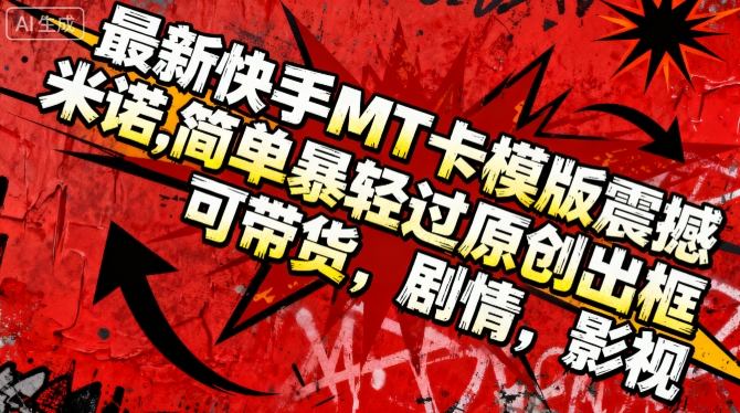 最新快手MT卡模版震撼多米诺,简单粗暴轻松过原创出框,可带货,剧情,影视网创吧-网创项目资源站-副业项目-创业项目-搞钱项目网创吧