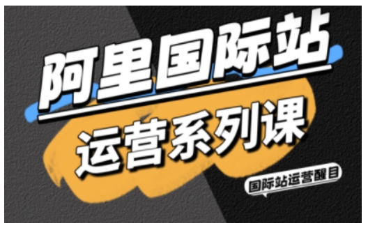 阿里国际站运营系列课,涵盖精准引流、直通车与全站推实战SOP,搭配AI效率工具包与高阶增长玩法网创吧-网创项目资源站-副业项目-创业项目-搞钱项目网创吧
