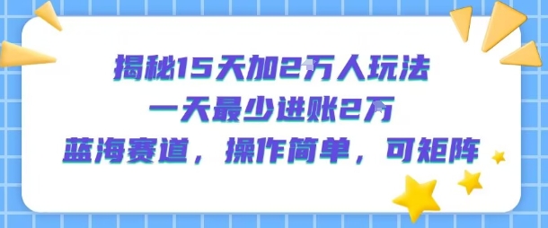 揭秘15天加2W人玩法，一天最少2万进账，蓝海赛道，操作简单，可矩阵网创吧-网创项目资源站-副业项目-创业项目-搞钱项目网创吧