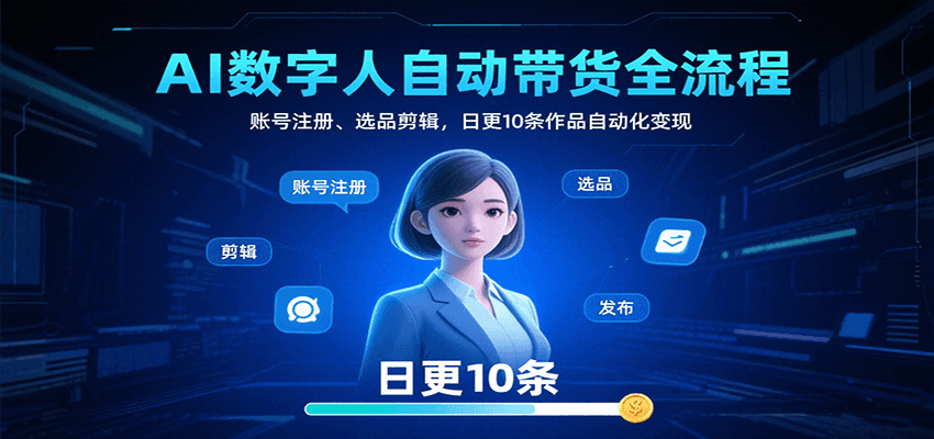 AI数字人自动带货全流程:账号注册、选品剪辑,日更10条作品自动化变现网创吧-网创项目资源站-副业项目-创业项目-搞钱项目网创吧